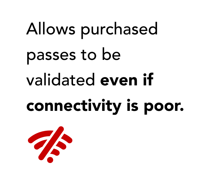 Allows purchased passes to be validated even if connectivity is poor. Allows purchased passes to be validated even if connectivity is poor.