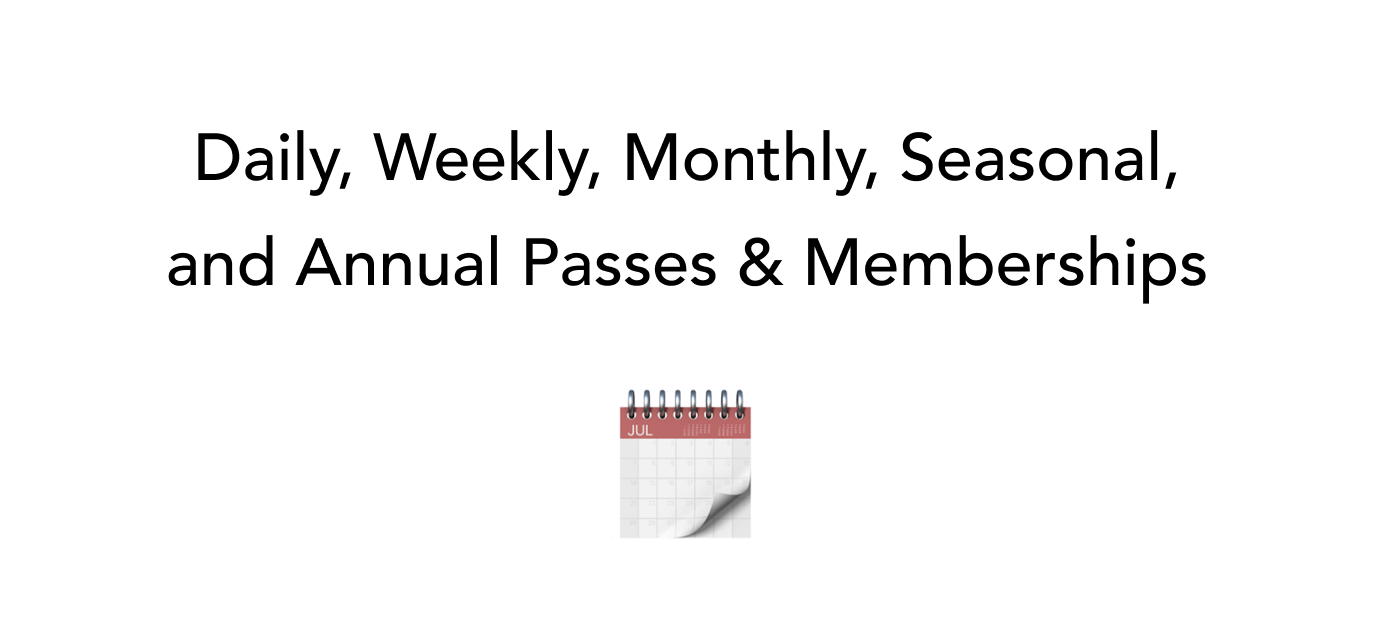 Daily, weekly, monthly, seasonal and annual passes and memberships.