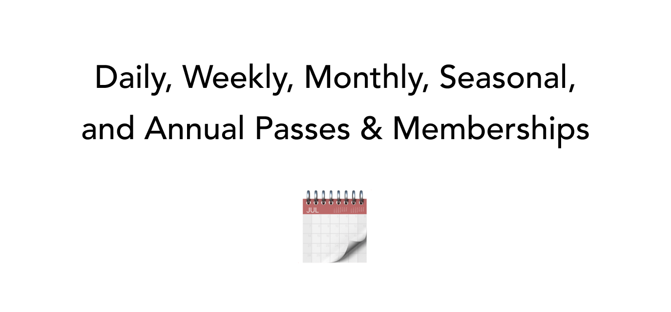 Daily, Weekly, Monthly, Seasonal and Annual Passes and Memberships.